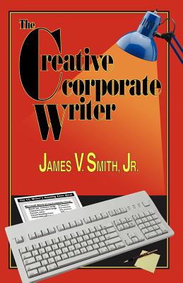 The Creative Corporate Writer - Smith, James V Jr