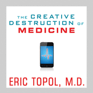 The Creative Destruction of Medicine: How the Digital Revolution Will Create Better Health Care
