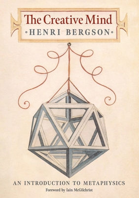 The Creative Mind: An Introduction to Metaphysics - Bergson, Henri, and McGilchrist, Iain (Foreword by), and Andison, Mabelle L (Translated by)