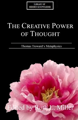 The Creative Power of Thought: Thomas Troward's Metaphysics Explained - Miller, Ruth L, and Troward, Thomas (Original Author)
