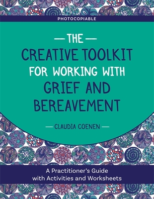 The Creative Toolkit for Working with Grief and Bereavement: A Practitioner's Guide with Activities and Worksheets - Coenen, Claudia