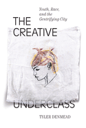 The Creative Underclass: Youth, Race, and the Gentrifying City