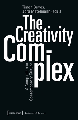 The Creativity Complex: A Companion to Contemporary Culture - Beyes, Timon (Editor), and Metelmann, Jrg (Editor)