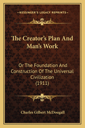 The Creator's Plan and Man's Work: Or the Foundation and Construction of the Universal Civilization (1911)