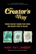 The Creator's Way: Finding Your Way, Framing Your Stories and Freeing a Spirit of Healing