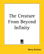 The Creature from Beyond Infinity - Kuttner, Henry