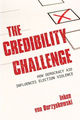 The Credibility Challenge: How Democracy Aid Influences Election Violence - Von Borzyskowski, Inken