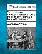 The Creditor and Bankrupt's Assistant: Being the Spirit of the Bankrupt Laws, with Observations.