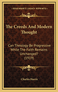 The Creeds and Modern Thought: Can Theology Be Progressive While the Faith Remains Unchanged? (1919)