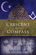 The Crescent and the Compass: Islam, Freemasonry, Esotericism and Revolution in the Modern Age