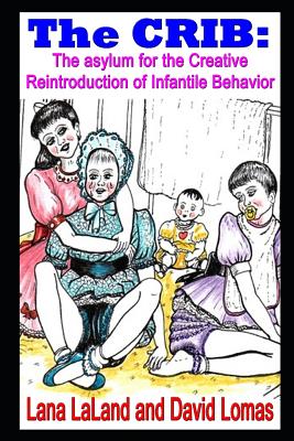 The CRIB: the asylum for the Creative Reintroduction of Infantile Behavior - Lomas, David, and Laland, Lana