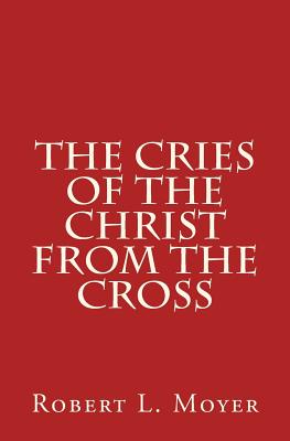 The Cries of the Christ From the Cross - Rimmer, Harry (Foreword by), and Moyer, Robert L