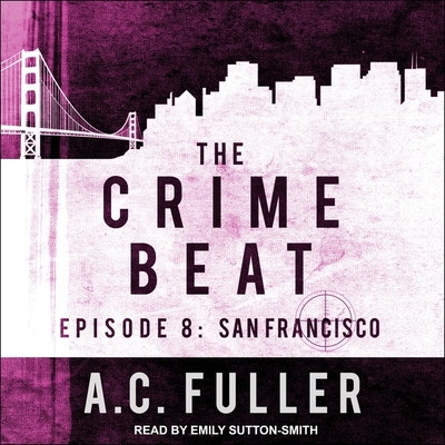 The Crime Beat: Episode 8: San Francisco - Sutton-Smith, Emily (Read by), and Fuller, A C