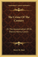 The Crime of the Century: Or the Assassination of Dr. Patrick Henry Cronin