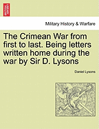 The Crimean War from First to Last. Being Letters Written Home During the War by Sir D. Lysons