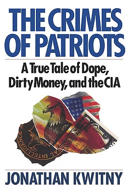 The Crimes of Patriots: A True Tale of Dope, Dirty Money, and the CIA - Kwinty, Jonathan, and Kwitny, Jonathan