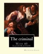 The Criminal. by: Havelock Ellis, (with 40 Illustration): Henry Havelock Ellis, Known as Havelock Ellis (2 February 1859 - 8 July 1939), Was an English Physician, Writer, Progressive Intellectual and Social Reformer Who Studied Human Sexuality.