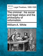 The Criminal: His Social and Legal Status and the Philosophy of Reformation. - White, William a