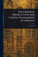The Criminal Prosecution and Capital Punishment of Animals