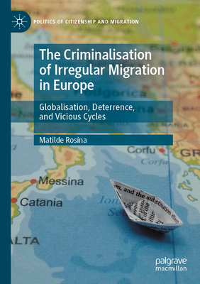 The Criminalisation of Irregular Migration in Europe: Globalisation, Deterrence, and Vicious Cycles - Rosina, Matilde