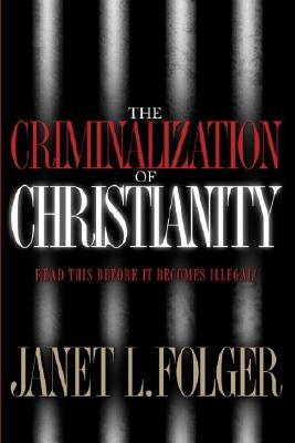 The Criminalization of Christianity - Folger, Janet L