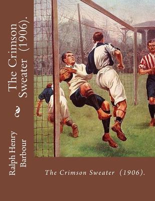 The Crimson Sweater (1906). By: Ralph Henry Barbour: NOVEL, Illustrated By: C. M. Relyea (April 23, 1863 - 1932) was an American illustrator. - Relyea, C M, and Barbour, Ralph Henry