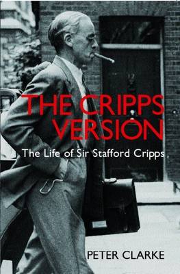 The Cripps Version: The Life of Sir Stafford Cripps, 1889-1952 - Clarke, P F