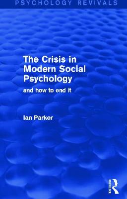 The Crisis in Modern Social Psychology (Psychology Revivals): And How to End It - Parker, Ian