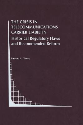 The Crisis in Telecommunications Carrier Liability: Historical Regulatory Flaws and Recommended Reform - Cherry, Barbara A