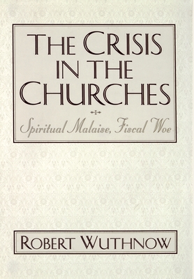The Crisis in the Churches: Spiritual Malaise, Fiscal Woe - Wuthnow, Robert