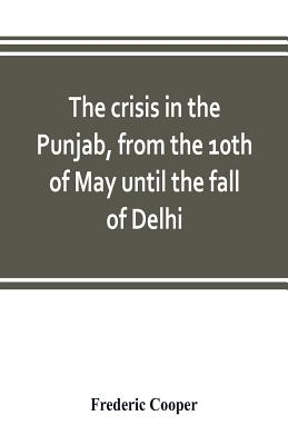 The crisis in the Punjab, from the 10th of May until the fall of Delhi - Cooper, Frederic
