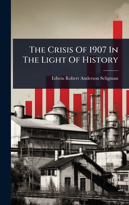 The Crisis Of 1907 In The Light Of History - Edwin Robert Anderson Seligman (Creator)