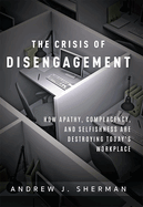 The Crisis of Disengagement: How Apathy, Complacency, and Selfishness Are Destroying Today's Workplace