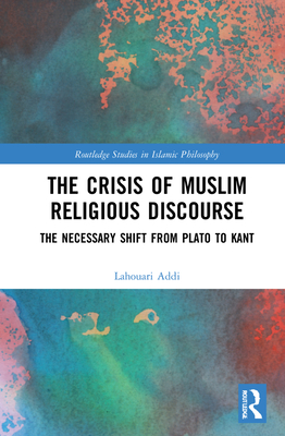 The Crisis of Muslim Religious Discourse: The Necessary Shift from Plato to Kant - Addi, Lahouari