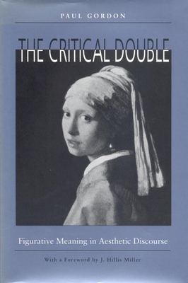 The Critical Double: Figurative Meaning in Aesthetic Discourse - Gordon, Paul, and Miller, J Hillis (Foreword by)