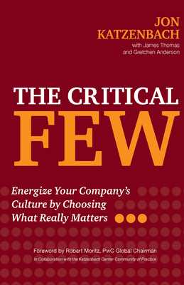 The Critical Few: Energize Your Company's Culture by Choosing What Really Matters - Katzenbach, Jon R, and Thomas, James, and Anderson, Gretchen