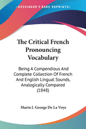 The Critical French Pronouncing Vocabulary: Being A Compendious And Complete Collection Of French And English Lingual Sounds, Analogically Compared (1848)