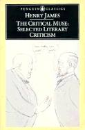 The Critical Muse: Selected Literary Criticism - James, Henry, Jr., and Martin Du Gard, Roger (Editor)