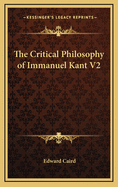 The Critical Philosophy of Immanuel Kant V2