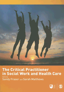 The Critical Practitioner in Social Work and Health Care - Fraser, Sandy (Editor), and Matthews, Sarah (Editor)