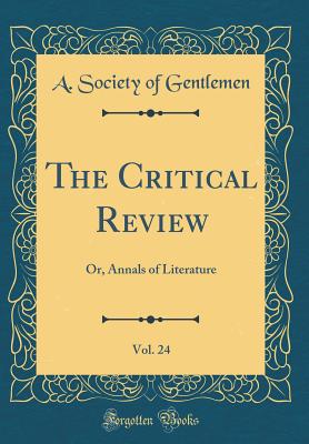 The Critical Review, Vol. 24: Or, Annals of Literature (Classic Reprint) - Gentlemen, A Society of