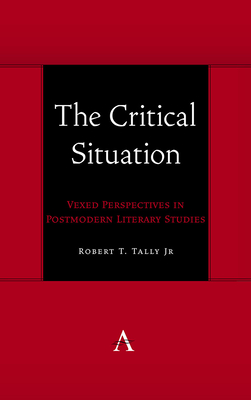 The Critical Situation: Vexed Perspectives in Postmodern Literary Studies - Jr, Robert T. Tally