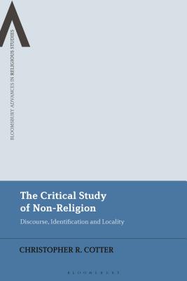 The Critical Study of Non-Religion: Discourse, Identification and Locality - Cotter, Christopher R, and Schmidt, Bettina E (Editor), and Sutcliffe, Steven (Editor)