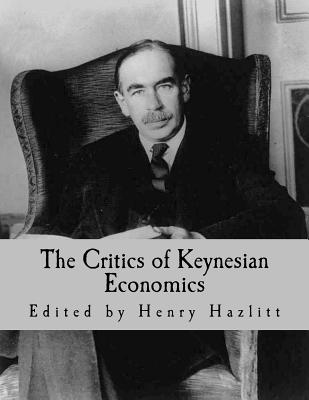 The Critics of Keynesian Economics (Large Print Edition) - Mises, Ludwig Von (Contributions by), and Hayek, F a (Contributions by), and Mill, John Stuart (Contributions by)