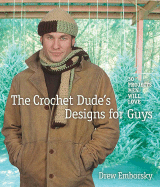 The Crochet Dude's Designs for Guys: 30 Projects Men Will Love - Emborsky, Drew