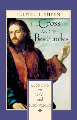 The Cross and Beatitudes: Lessons on Love and Forgiveness - Sheen, Fulton, Archbishop