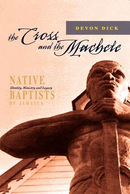 The Cross and the Machete: Native Baptists of Jamaica - Dick, Devon
