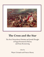 The Cross and the Star: The Post-Nietzschean Christian and Jewish Thought of Eugen Rosenstock-Huessy and Franz Rosenzweig