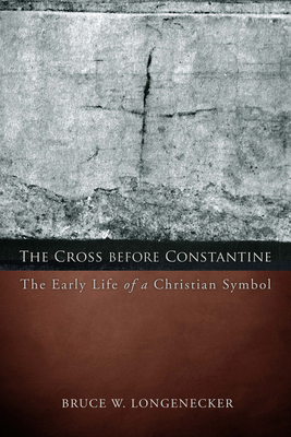 The Cross before Constantine: The Early Life of a Christian Symbol - Longenecker, Bruce W.