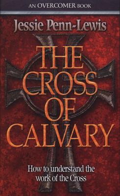 The Cross of Calvary: How to Understand the Work of the Cross - Penn-Lewis, Jessie